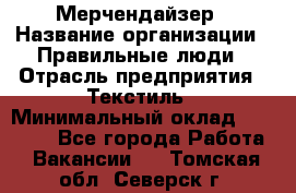 Мерчендайзер › Название организации ­ Правильные люди › Отрасль предприятия ­ Текстиль › Минимальный оклад ­ 24 000 - Все города Работа » Вакансии   . Томская обл.,Северск г.